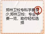 郑州卫校专科学费多少,郑州卫校：专业学费一览，助你轻松选择