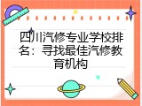 四川汽修专业学校排名：寻找最佳汽修教育机构