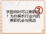 学厨师时可以兼职吗？为你解析行业内的兼职机会与挑战