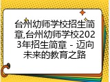 台州幼师学校招生简章,台州幼师学校2023年招生简章 - 迈向未来的教育之路