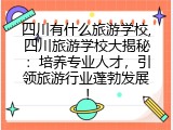 四川有什么旅游学校,四川旅游学校大揭秘：培养专业人才，引领旅游行业蓬勃发展！