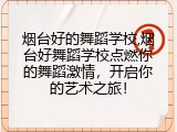 烟台好的舞蹈学校,烟台好舞蹈学校点燃你的舞蹈激情，开启你的艺术之旅！