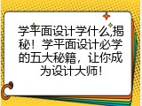 学平面设计学什么,揭秘！学平面设计必学的五大秘籍，让你成为设计大师！