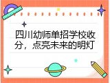 四川幼师单招学校收分，点亮未来的明灯