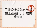 工业设计该怎么学,掌握工业设计，开启美好未来！