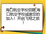 海口航空学校招聘,海口航空学校诚邀您的加入！开启飞翔之旅！