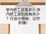 学汽修工资是多少,学汽修工资到底有多少？行业大揭秘，让你秒懂！