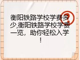 衡阳铁路学校学费多少,衡阳铁路学校学费一览，助你轻松入学！