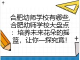 合肥幼师学校有哪些,合肥幼师学校大盘点：培养未来花朵的摇篮，让你一探究竟！
