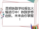 昆明铁路学校报名火爆进行中！铁路梦想启航，未来由你掌握！