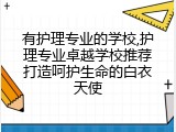 有护理专业的学校,护理专业卓越学校推荐打造呵护生命的白衣天使
