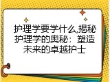 护理学要学什么,揭秘护理学的奥秘：塑造未来的卓越护士