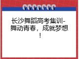 长沙舞蹈高考集训- 舞动青春，成就梦想！