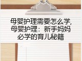 母婴护理需要怎么学,母婴护理：新手妈妈必学的育儿秘籍