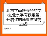 北京学高铁乘务的学校,北京学高铁乘务，开启你的速度与激情之旅！