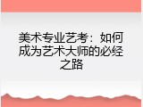 美术专业艺考：如何成为艺术大师的必经之路