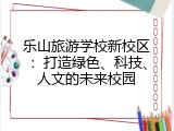 乐山旅游学校新校区：打造绿色、科技、人文的未来校园