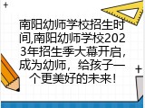 南阳幼师学校招生时间,南阳幼师学校2023年招生季大幕开启，成为幼师，给孩子一个更美好的未来！
