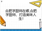 合肥学厨师在哪,合肥学厨师，打造美味人生！