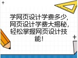 学网页设计学费多少,网页设计学费大揭秘，轻松掌握网页设计技能！