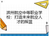 滨州航空中等职业学校：打造未来航空人才的摇篮