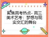 聚焦高考热点- 高三美术艺考：梦想与现实交汇的舞台
