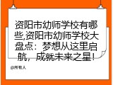 资阳市幼师学校有哪些,资阳市幼师学校大盘点：梦想从这里启航，成就未来之星！
