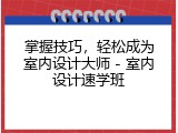 掌握技巧，轻松成为室内设计大师 - 室内设计速学班