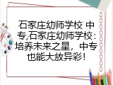 石家庄幼师学校 中专,石家庄幼师学校：培养未来之星，中专也能大放异彩！