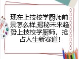 现在上技校学厨师前景怎么样,揭秘未来趋势上技校学厨师，抢占人生新赛道！