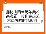 揭秘山西省历年美术高考题，带你穿越艺术高考的时光长河！