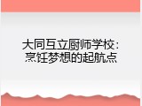 大同互立厨师学校：烹饪梦想的起航点