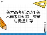 美术高考新动态1,美术高考新动态：变革与机遇并存