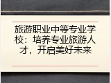 旅游职业中等专业学校：培养专业旅游人才，开启美好未来