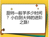 厨师一般学多少时间？小白到大师的进阶之路！
