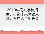 2019年高铁学校招生：打造未来高铁人才，开启人生新篇章！