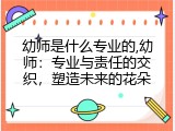 幼师是什么专业的,幼师：专业与责任的交织，塑造未来的花朵