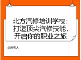 北方汽修培训学校：打造顶尖汽修技能，开启你的职业之旅
