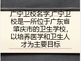 广宁卫校名字,广宁卫校是一所位于广东省肇庆市的卫生学校，以培养医学和卫生人才为主要目标