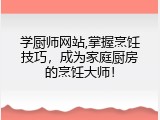 学厨师网站,掌握烹饪技巧，成为家庭厨房的烹饪大师！