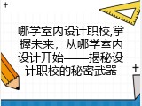 哪学室内设计职校,掌握未来，从哪学室内设计开始&mdash;&mdash;揭秘设计职校的秘密武器