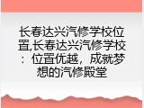 长春达兴汽修学校位置,长春达兴汽修学校：位置优越，成就梦想的汽修殿堂