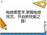 电焊哪里学,掌握电焊技艺，开启新技能之路！