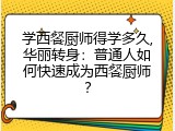 学西餐厨师得学多久,华丽转身：普通人如何快速成为西餐厨师？