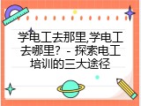 学电工去那里,学电工去哪里？- 探索电工培训的三大途径