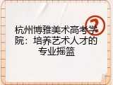 杭州博雅美术高考学院：培养艺术人才的专业摇篮