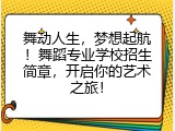 舞动人生，梦想起航！舞蹈专业学校招生简章，开启你的艺术之旅！