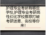 护理专业考研有哪些学校,护理专业考研高性价比学校推荐打破考研迷雾，名校等你来！