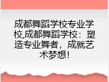 成都舞蹈学校专业学校,成都舞蹈学校：塑造专业舞者，成就艺术梦想！