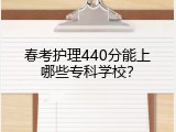 春考护理440分能上哪些专科学校？